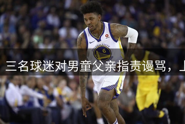 三名球迷对男童父亲指责谩骂，上海申花足球俱乐部队主场被通报批评