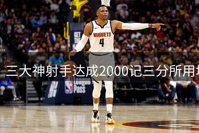 三大神射手达成2000记三分所用场次对比