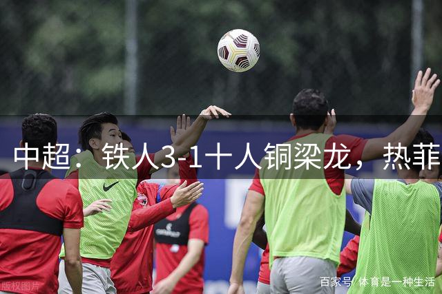 中超：铁人3-1十人铜梁龙，热菲尼奥双响，安以恩建功