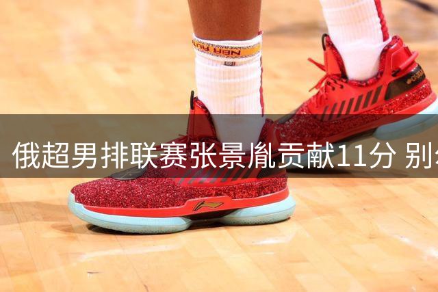 俄超男排联赛张景胤贡献11分 别尔哥罗德客场不敌莫斯科