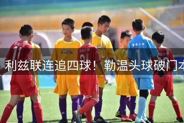 利兹联连追四球！勒温头球破门本场双响，利物浦2-4落后利兹联