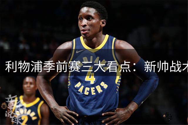 利物浦季前赛三大看点：新帅战术雏形与年轻球员崛起