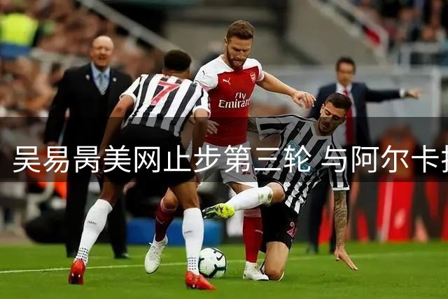 吴易昺美网止步第三轮 与阿尔卡拉斯差距明显