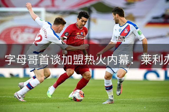 字母哥首谈加盟热火内幕：莱利办公室经历震撼人心 愿为传奇教父倾尽全力