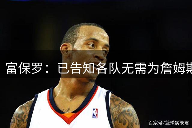 富保罗：已告知各队无需为詹姆斯多做什么 我们没说不让补齐阵容