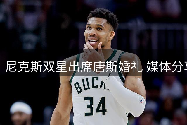 尼克斯双星出席唐斯婚礼 媒体分享布伦森哈特合影