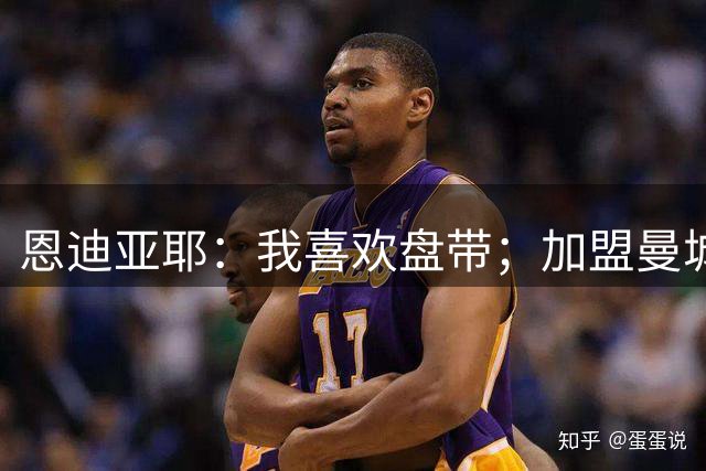 恩迪亚耶：我喜欢盘带；加盟曼城是很容易做出的抉择