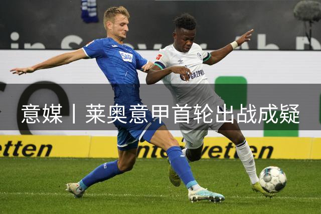 意媒丨莱奥意甲首轮出战成疑