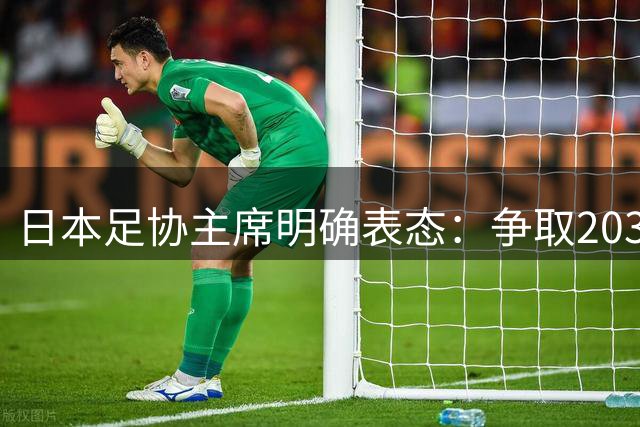 日本足协主席明确表态：争取2039年女足世界杯主办权