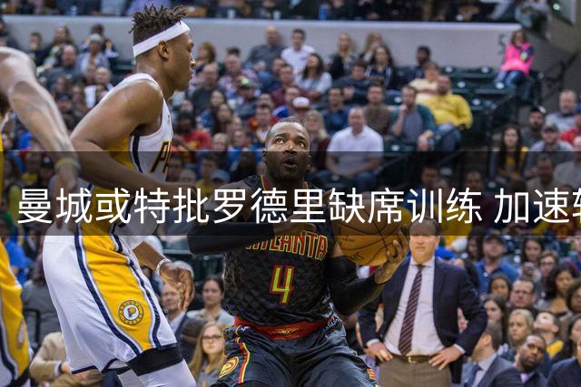 曼城或特批罗德里缺席训练 加速转会巴萨进程