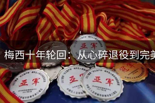 梅西十年轮回：从心碎退役到完美谢幕