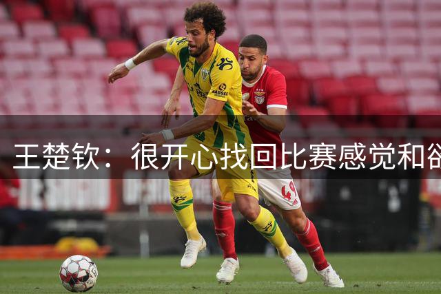 王楚钦：很开心找回比赛感觉和欲望 很多时候都是自己想要打比赛