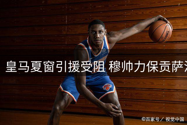 皇马夏窗引援受阻 穆帅力保贡萨洛引发连锁反应