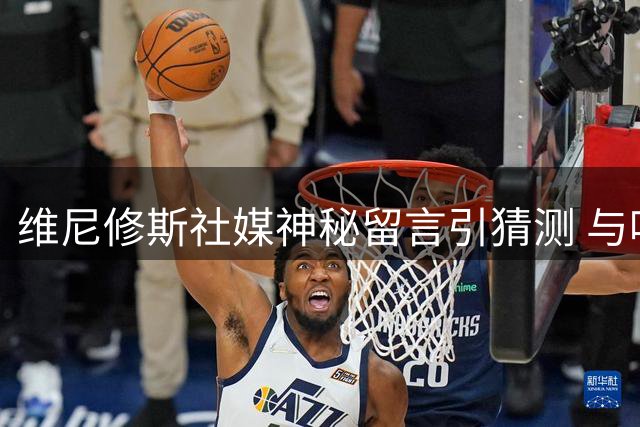 维尼修斯社媒神秘留言引猜测 与哈兰德互动暗藏转会玄机