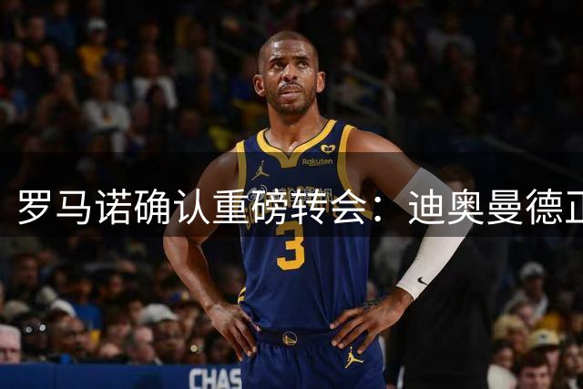 罗马诺确认重磅转会：迪奥曼德正式加盟皇家马德里
