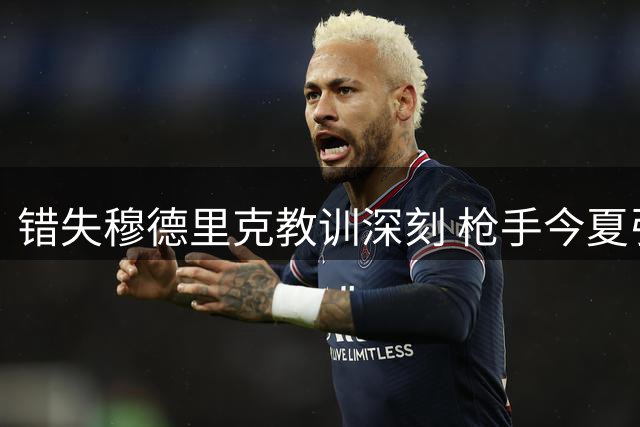 错失穆德里克教训深刻 枪手今夏引援谋求精准