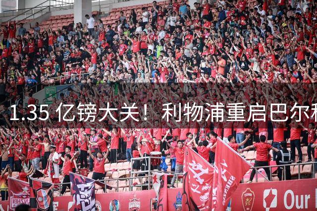 1.35 亿镑大关！利物浦重启巴尔科拉谈判，夏窗压哨全力冲刺