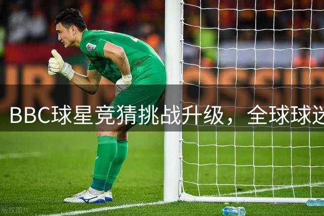 BBC球星竞猜挑战升级，全球球迷智力大比拼正式开启