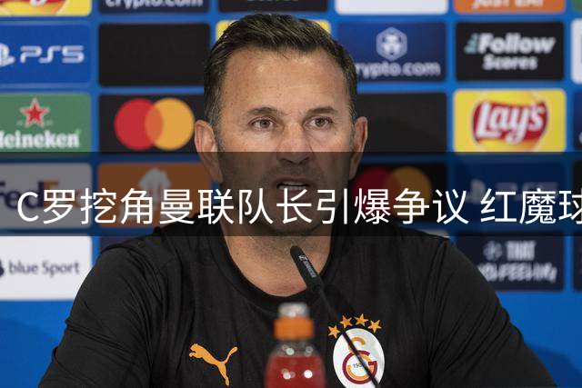 C罗挖角曼联队长引爆争议 红魔球迷怒斥昔日传奇