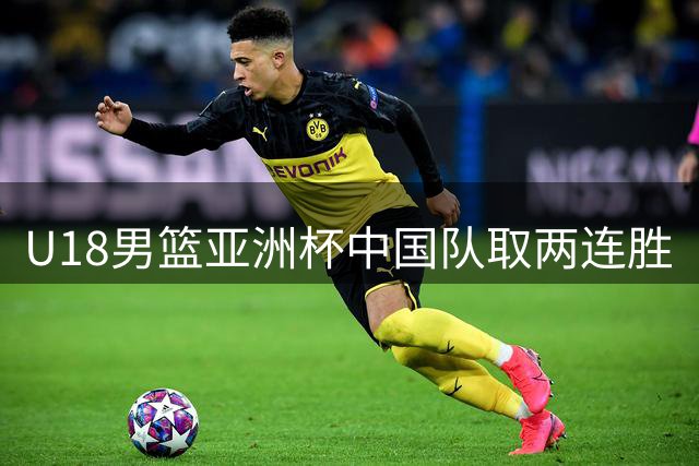 U18男篮亚洲杯中国队取两连胜